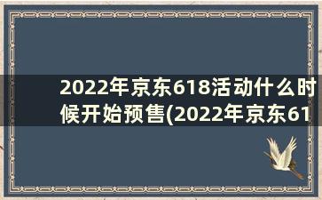 2022年京东618活动什么时候开始预售(2022年京东618活动什么时候开始呢)