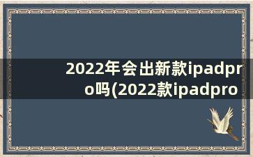 2022年会出新款ipadpro吗(2022款ipadpro什么时候上市)