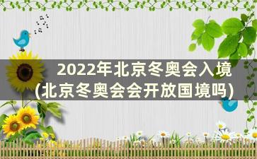 2022年北京冬奥会入境(北京冬奥会会开放国境吗)