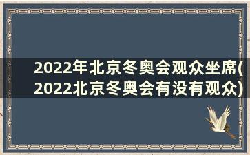 2022年北京冬奥会观众坐席(2022北京冬奥会有没有观众)