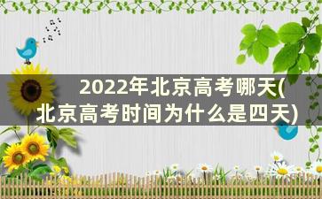 2022年北京高考哪天(北京高考时间为什么是四天)