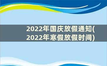 2022年国庆放假通知(2022年寒假放假时间)
