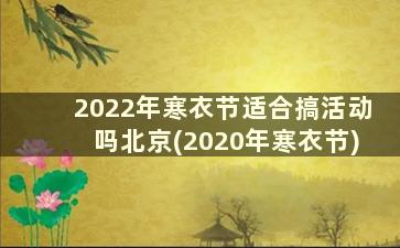 2022年寒衣节适合搞活动吗北京(2020年寒衣节)