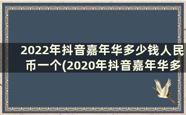 2022年抖音嘉年华多少钱人民币一个(2020年抖音嘉年华多少钱)