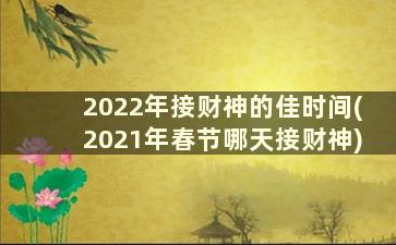 2022年接财神的佳时间(2021年春节哪天接财神)