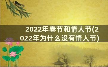 2022年春节和情人节(2022年为什么没有情人节)