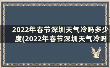 2022年春节深圳天气冷吗多少度(2022年春节深圳天气冷吗)