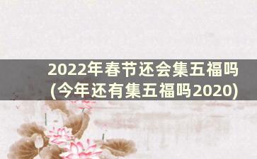 2022年春节还会集五福吗(今年还有集五福吗2020)