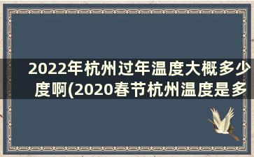 2022年杭州过年温度大概多少度啊(2020春节杭州温度是多少)