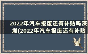 2022年汽车报废还有补贴吗深圳(2022年汽车报废还有补贴吗青岛)