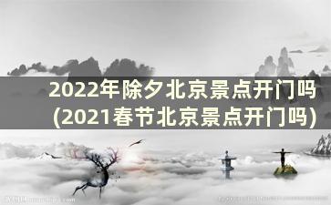 2022年除夕北京景点开门吗(2021春节北京景点开门吗)