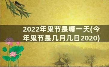 2022年鬼节是哪一天(今年鬼节是几月几日2020)