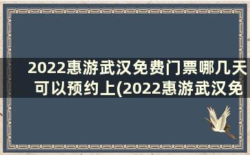 2022惠游武汉免费门票哪几天可以预约上(2022惠游武汉免费门票哪几天可以预约)
