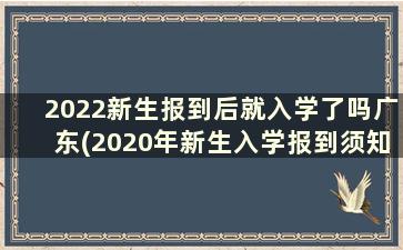 2022新生报到后就入学了吗广东(2020年新生入学报到须知)