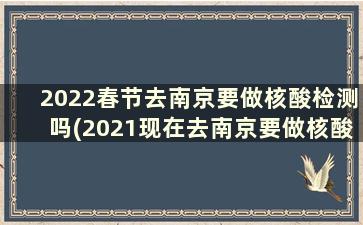 2022春节去南京要做核酸检测吗(2021现在去南京要做核酸检测吗)