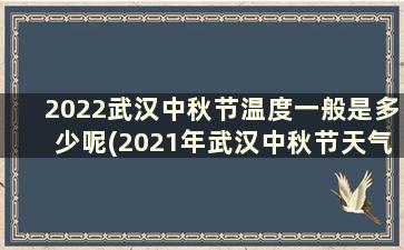 2022武汉中秋节温度一般是多少呢(2021年武汉中秋节天气)