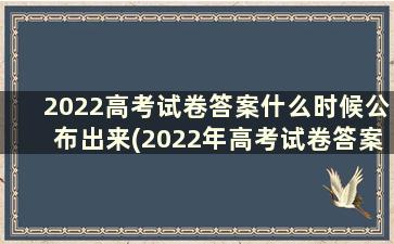 2022高考试卷答案什么时候公布出来(2022年高考试卷答案)