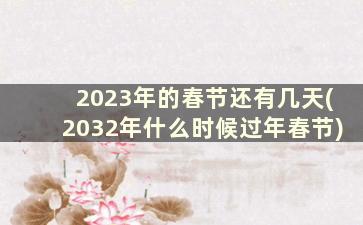 2023年的春节还有几天(2032年什么时候过年春节)