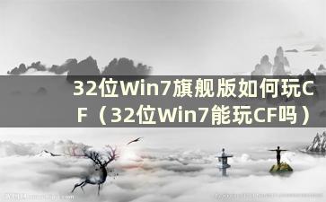 32位Win7旗舰版如何玩CF（32位Win7能玩CF吗）