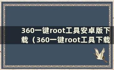 360一键root工具安卓版下载（360一键root工具下载）