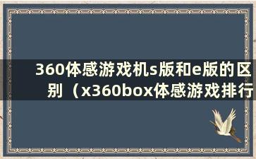 360体感游戏机s版和e版的区别（x360box体感游戏排行榜）