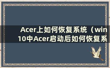 Acer上如何恢复系统（win10中Acer启动后如何恢复系统）