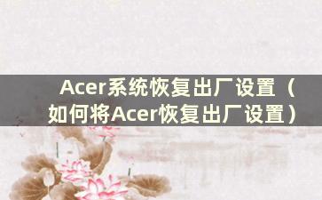 Acer系统恢复出厂设置（如何将Acer恢复出厂设置）