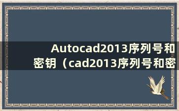Autocad2013序列号和密钥（cad2013序列号和密钥激活码）