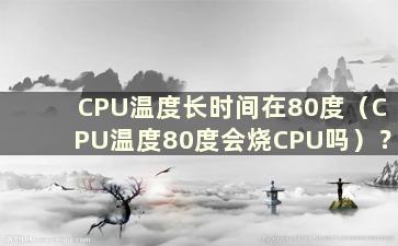 CPU温度长时间在80度（CPU温度80度会烧CPU吗）？