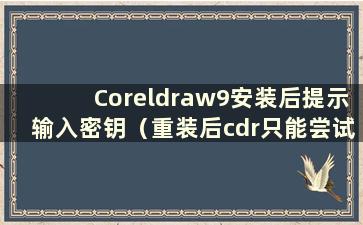 Coreldraw9安装后提示输入密钥（重装后cdr只能尝试一次）