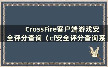 CrossFire客户端游戏安全评分查询（cf安全评分查询系统）