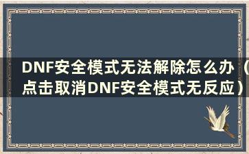 DNF安全模式无法解除怎么办（点击取消DNF安全模式无反应）