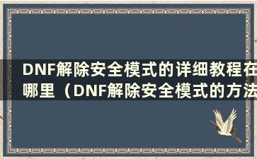 DNF解除安全模式的详细教程在哪里（DNF解除安全模式的方法是什么）