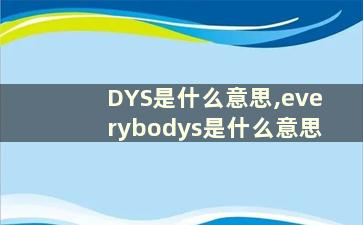 DYS是什么意思,everybodys是什么意思