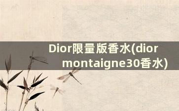 Dior限量版香水(diormontaigne30香水)