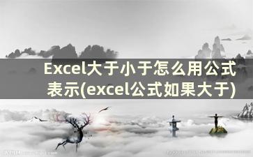 Excel大于小于怎么用公式表示(excel公式如果大于)