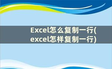 Excel怎么复制一行(excel怎样复制一行)