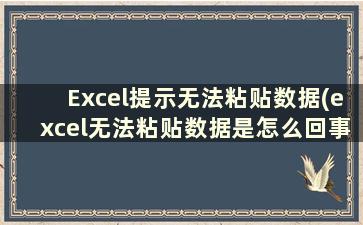Excel提示无法粘贴数据(excel无法粘贴数据是怎么回事)
