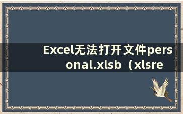 Excel无法打开文件personal.xlsb（xlsread无法打开文件）