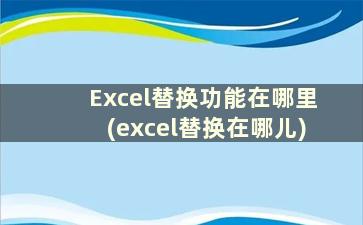 Excel替换功能在哪里(excel替换在哪儿)