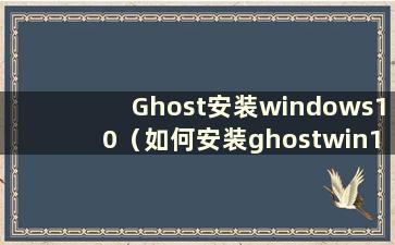 Ghost安装windows10（如何安装ghostwin10）