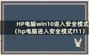 HP电脑win10进入安全模式（hp电脑进入安全模式f11）