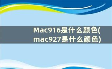 Mac916是什么颜色(mac927是什么颜色)