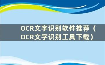 OCR文字识别软件推荐（OCR文字识别工具下载）