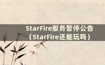 StarFire服务暂停公告（StarFire还能玩吗）