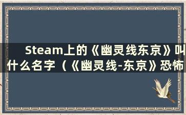 Steam上的《幽灵线东京》叫什么名字（《幽灵线-东京》恐怖吗？）