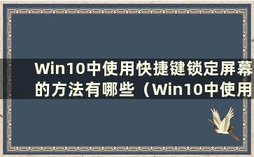 Win10中使用快捷键锁定屏幕的方法有哪些（Win10中使用快捷键锁定屏幕的方法有哪些）