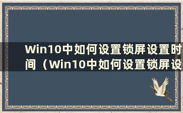 Win10中如何设置锁屏设置时间（Win10中如何设置锁屏设置时间）