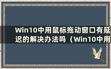 Win10中用鼠标拖动窗口有延迟的解决办法吗（Win10中用鼠标拖动窗口有延迟）