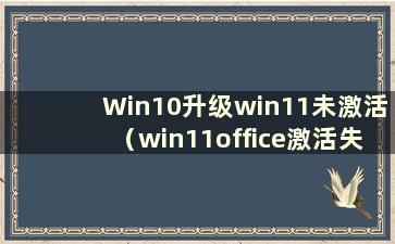 Win10升级win11未激活（win11office激活失败）
